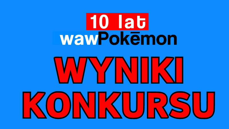 Wyniki konkursu z okazji 10-lecia serwisu WAW Pokemon!